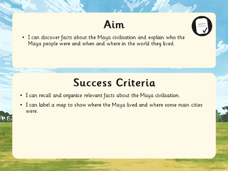 Success Criteria Aim I can discover facts about the Maya civilisation and explain who